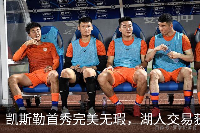 凯斯勒首秀完美无瑕，湖人交易获得极大回报