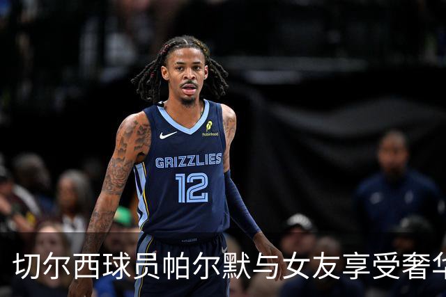 切尔西球员帕尔默与女友享受奢华假期，浴袍造型引关注