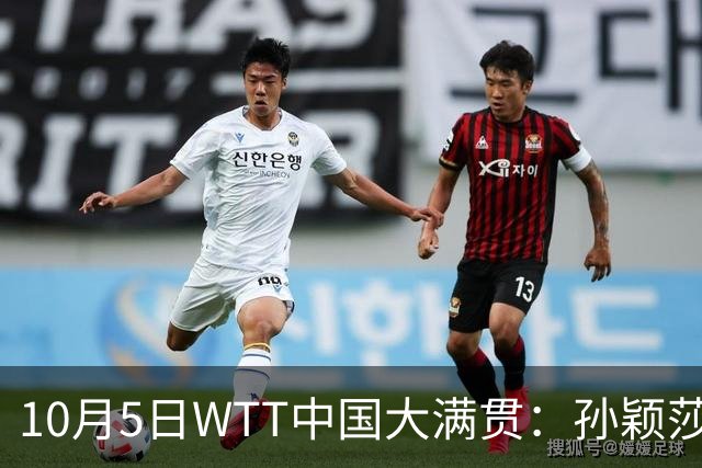 10月5日WTT中国大满贯：孙颖莎对决叶伊恬，精彩赛事连连